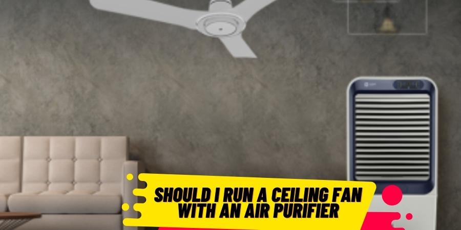 Should I Run A Ceiling Fan with an Air Purifier